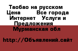 Таобао на русском › Цена ­ 10 - Все города Интернет » Услуги и Предложения   . Мурманская обл.